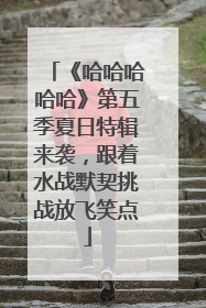 《哈哈哈哈哈》第五季夏日特辑来袭，跟着水战默契挑战放飞笑点