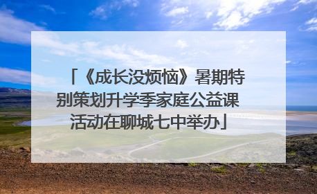 《成长没烦恼》暑期特别策划升学季家庭公益课活动在聊城七中举办