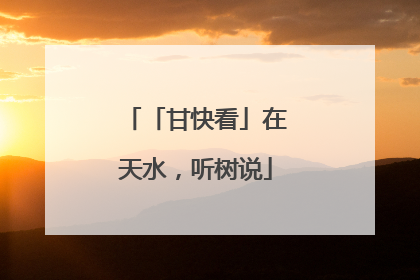 「甘快看」在天水，听树说