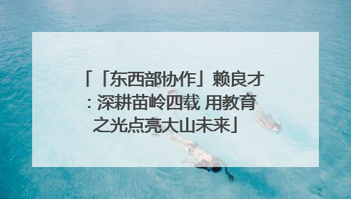 「东西部协作」赖良才：深耕苗岭四载 用教育之光点亮大山未来