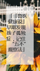 「鲁医健康说」早期发现孩子孤独症，记住“五不”观察法