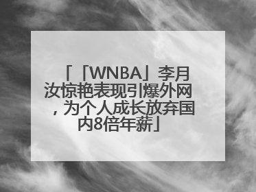 「WNBA」李月汝惊艳表现引爆外网，为个人成长放弃国内8倍年薪