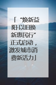 “焕新益阳·以旧换新惠民行”正式启动，激发城市消费新活力