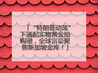 “特朗普动荡”下涌起实物黄金抢购潮，全球富豪聚焦新加坡金库！