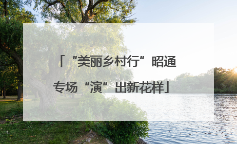 “美丽乡村行”昭通专场“演”出新花样