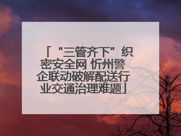 “三管齐下”织密安全网 忻州警企联动破解配送行业交通治理难题