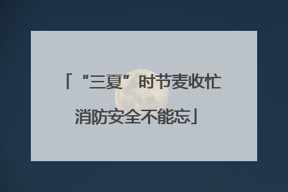 “三夏”时节麦收忙 消防安全不能忘