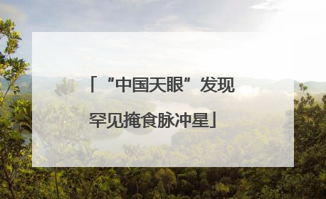 “中国天眼”发现罕见掩食脉冲星