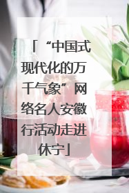 “中国式现代化的万千气象”网络名人安徽行活动走进休宁