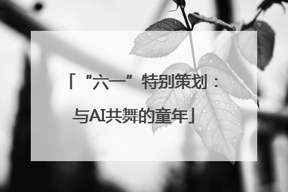 “六一”特别策划：与AI共舞的童年