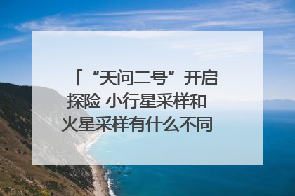 “天问二号”开启探险 小行星采样和火星采样有什么不同？｜科技观察