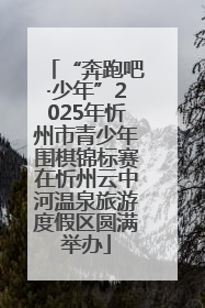 “奔跑吧·少年”2025年忻州市青少年围棋锦标赛在忻州云中河温泉旅游度假区圆满举办