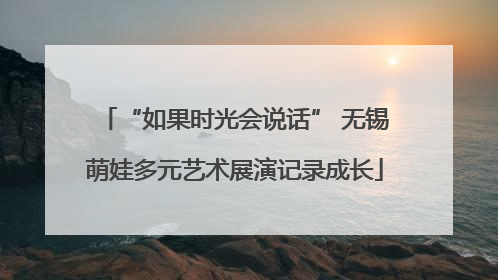 “如果时光会说话” 无锡萌娃多元艺术展演记录成长