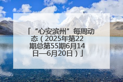“心安滨州”每周动态（2025年第22期总第55期6月14日—6月20日）