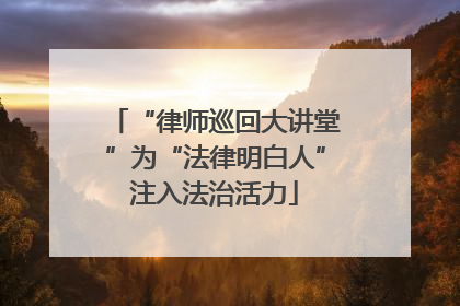 “律师巡回大讲堂”为“法律明白人”注入法治活力