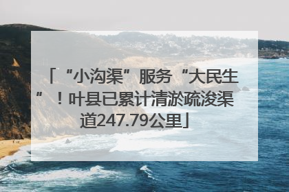 “小沟渠”服务“大民生”！叶县已累计清淤疏浚渠道247.79公里