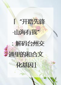 “开路先锋·山海有我”：解码台州交通里的和合文化基因