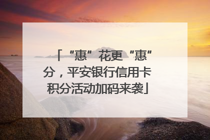 “惠”花更“惠”分，平安银行信用卡积分活动加码来袭