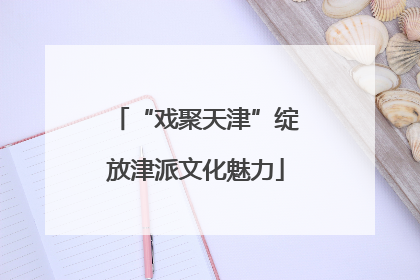 “戏聚天津”绽放津派文化魅力
