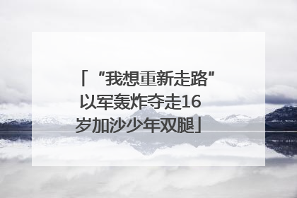 “我想重新走路” 以军轰炸夺走16岁加沙少年双腿