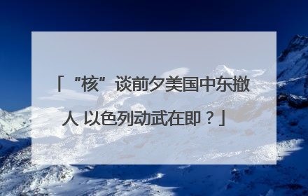 “核”谈前夕美国中东撤人 以色列动武在即？