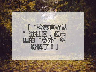 “检察官驿站”进社区，超市里的“意外”纠纷解了！
