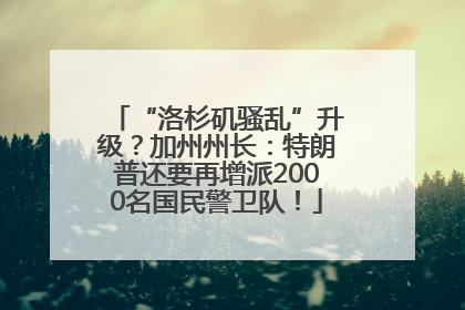 “洛杉矶骚乱”升级？加州州长：特朗普还要再增派2000名国民警卫队！
