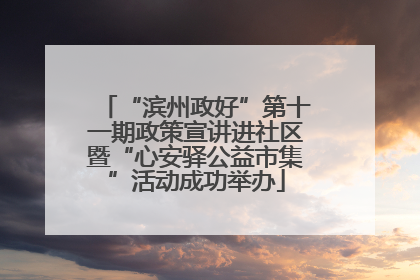 “滨州政好”第十一期政策宣讲进社区暨“心安驿公益市集”活动成功举办