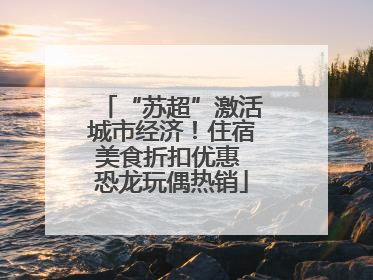 “苏超”激活城市经济！住宿美食折扣优惠 恐龙玩偶热销