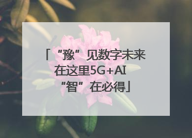 “豫”见数字未来 在这里5G+AI“智”在必得