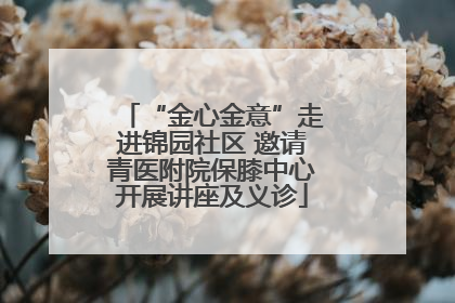 “金心金意”走进锦园社区 邀请青医附院保膝中心开展讲座及义诊