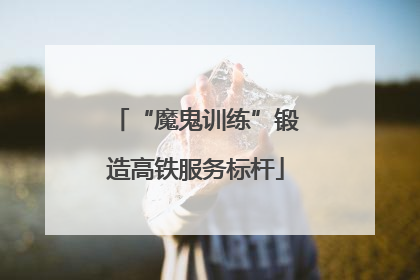 “魔鬼训练”锻造高铁服务标杆