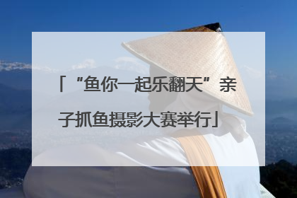 “鱼你一起乐翻天”亲子抓鱼摄影大赛举行