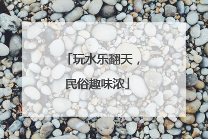 玩水乐翻天，民俗趣味浓