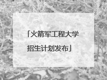 火箭军工程大学招生计划发布