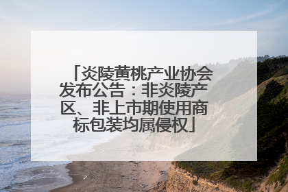 炎陵黄桃产业协会发布公告：非炎陵产区、非上市期使用商标包装均属侵权