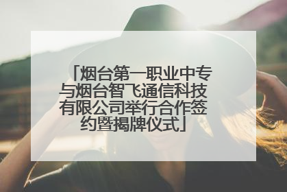 烟台第一职业中专与烟台智飞通信科技有限公司举行合作签约暨揭牌仪式