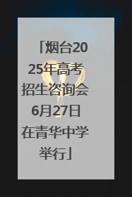 烟台2025年高考招生咨询会6月27日在青华中学举行