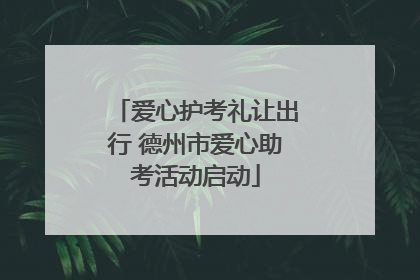 爱心护考礼让出行 德州市爱心助考活动启动