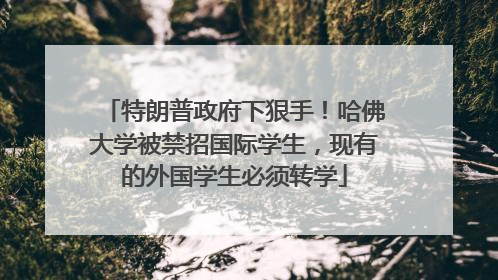 特朗普政府下狠手！哈佛大学被禁招国际学生，现有的外国学生必须转学