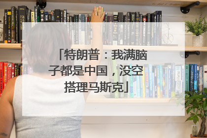 特朗普：我满脑子都是中国，没空搭理马斯克