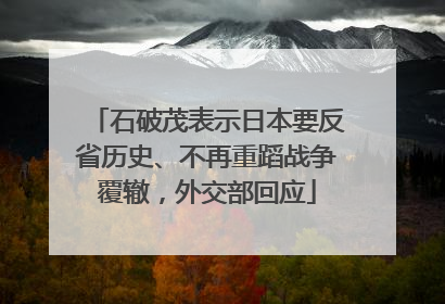石破茂表示日本要反省历史、不再重蹈战争覆辙，外交部回应