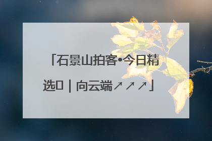 石景山拍客•今日精选⑳｜向云端↗↗↗