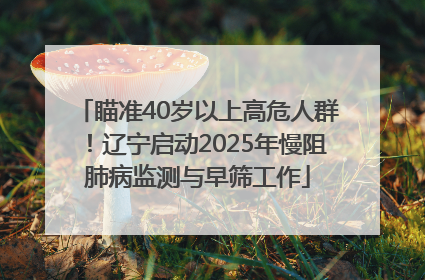 瞄准40岁以上高危人群！辽宁启动2025年慢阻肺病监测与早筛工作