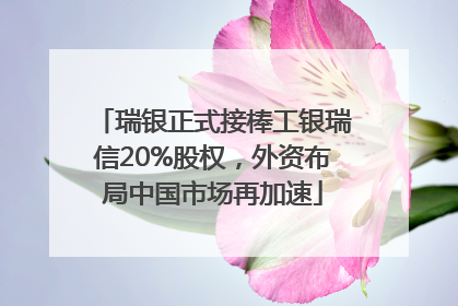 瑞银正式接棒工银瑞信20%股权，外资布局中国市场再加速