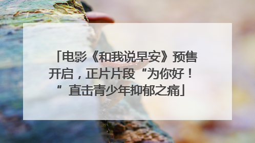电影《和我说早安》预售开启，正片片段“为你好！”直击青少年抑郁之痛