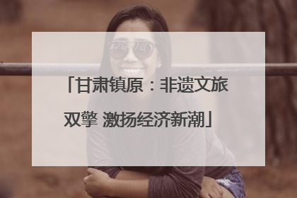 甘肃镇原：非遗文旅双擎 激扬经济新潮