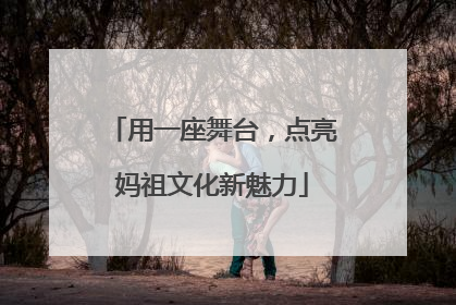 用一座舞台，点亮妈祖文化新魅力