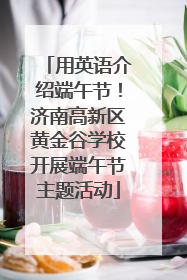 用英语介绍端午节！济南高新区黄金谷学校开展端午节主题活动