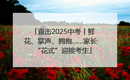 直击2025中考丨鲜花、掌声、拥抱……家长“花式”迎接考生